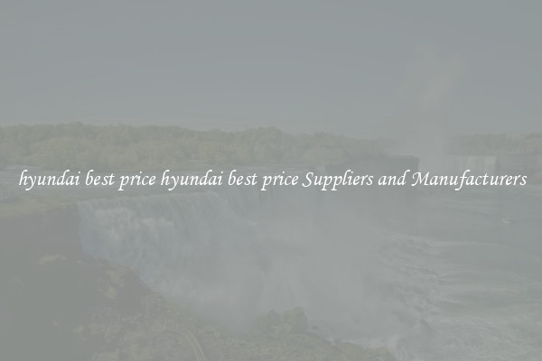 hyundai best price hyundai best price Suppliers and Manufacturers