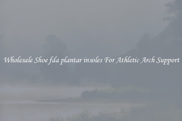 Wholesale Shoe fda plantar insoles For Athletic Arch Support