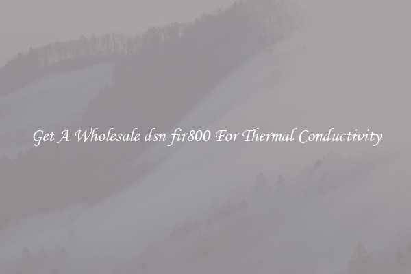 Get A Wholesale dsn fir800 For Thermal Conductivity