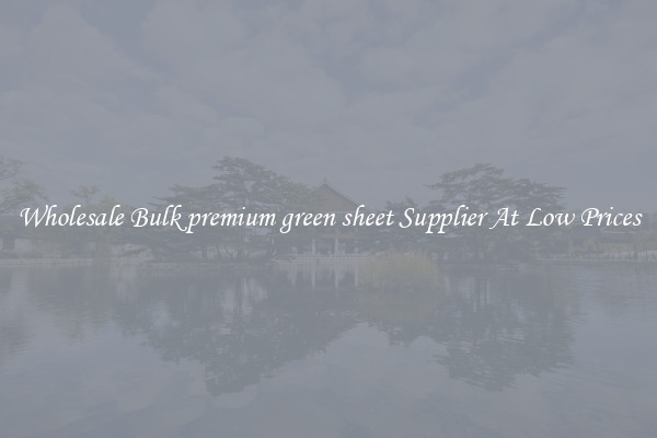 Wholesale Bulk premium green sheet Supplier At Low Prices