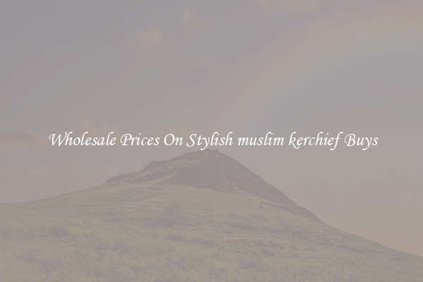 Wholesale Prices On Stylish muslim kerchief Buys