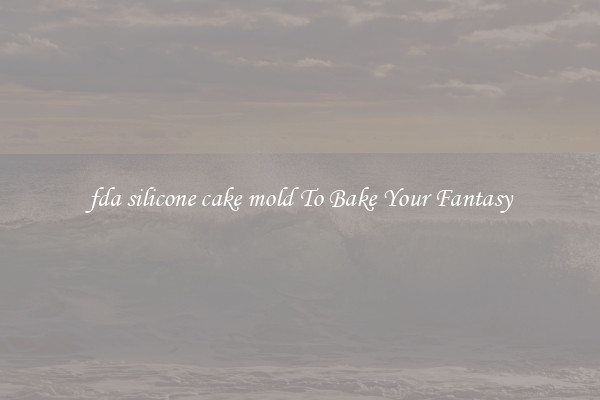 fda silicone cake mold To Bake Your Fantasy