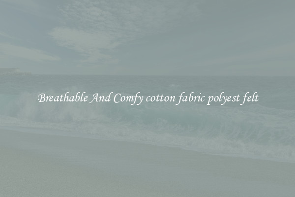 Breathable And Comfy cotton fabric polyest felt