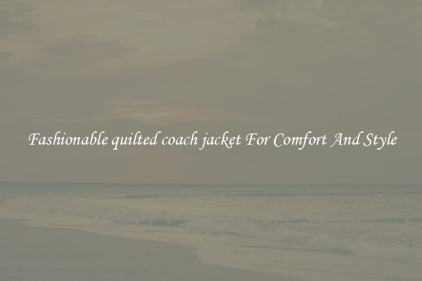 Fashionable quilted coach jacket For Comfort And Style