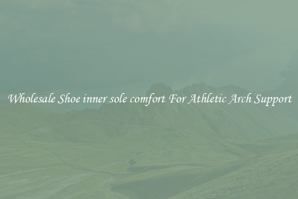 Wholesale Shoe inner sole comfort For Athletic Arch Support