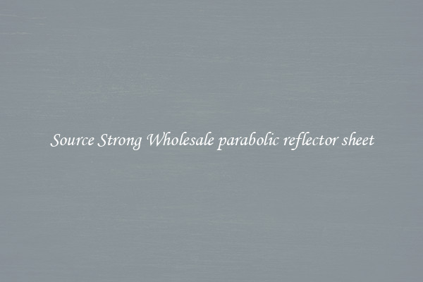 Source Strong Wholesale parabolic reflector sheet