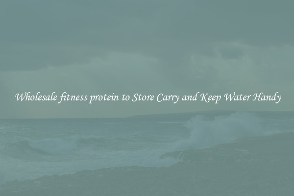 Wholesale fitness protein to Store Carry and Keep Water Handy