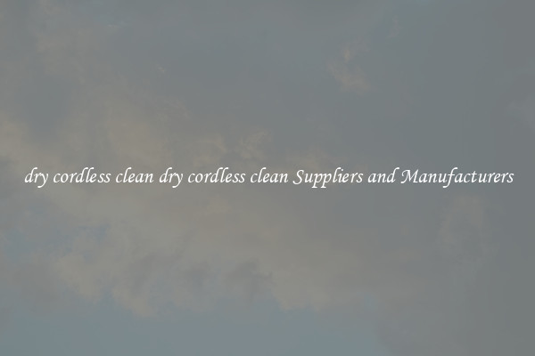 dry cordless clean dry cordless clean Suppliers and Manufacturers