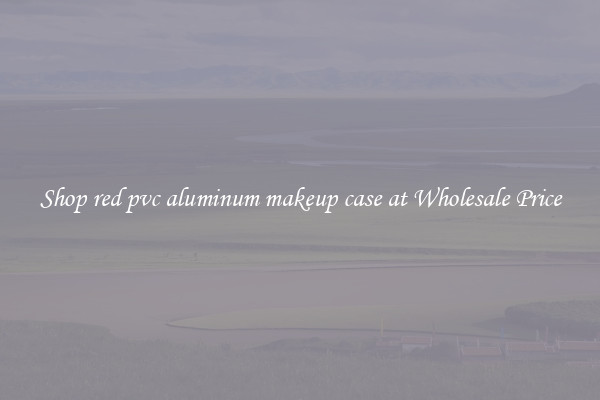 Shop red pvc aluminum makeup case at Wholesale Price