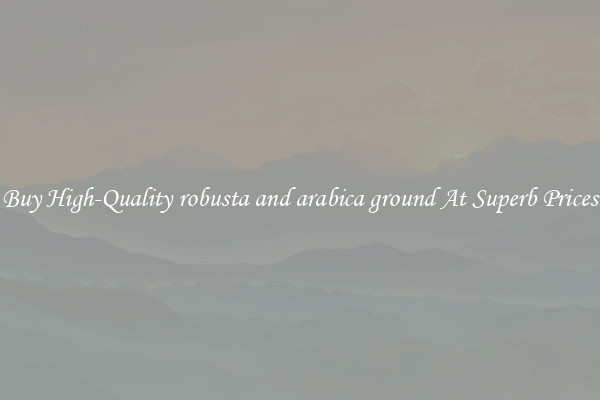 Buy High-Quality robusta and arabica ground At Superb Prices