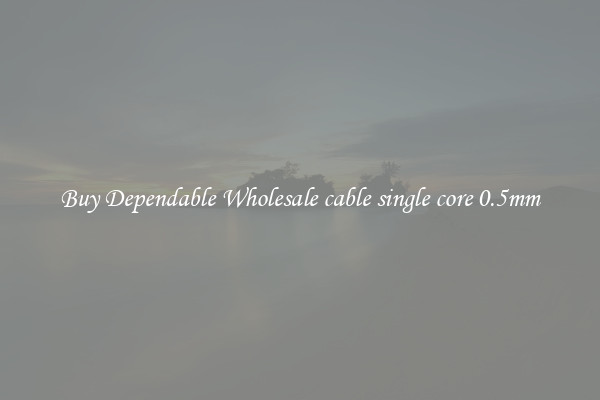 Buy Dependable Wholesale cable single core 0.5mm