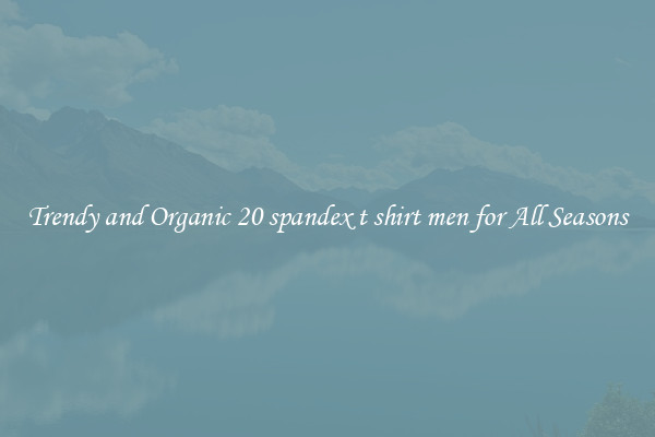 Trendy and Organic 20 spandex t shirt men for All Seasons