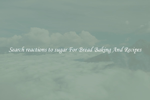 Search reactions to sugar For Bread Baking And Recipes