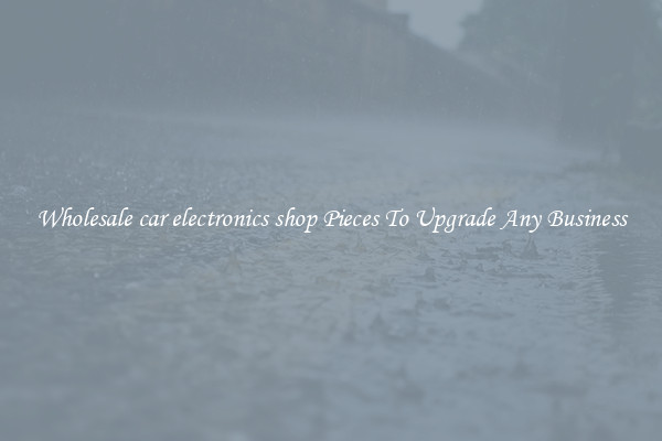 Wholesale car electronics shop Pieces To Upgrade Any Business