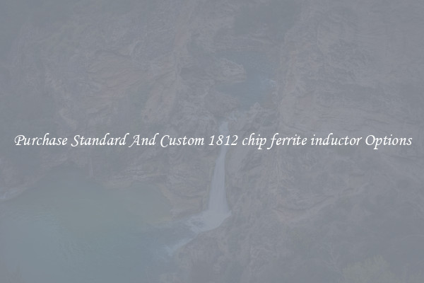 Purchase Standard And Custom 1812 chip ferrite inductor Options