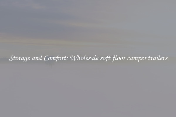 Storage and Comfort: Wholesale soft floor camper trailers