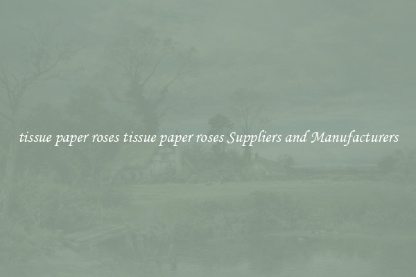 tissue paper roses tissue paper roses Suppliers and Manufacturers