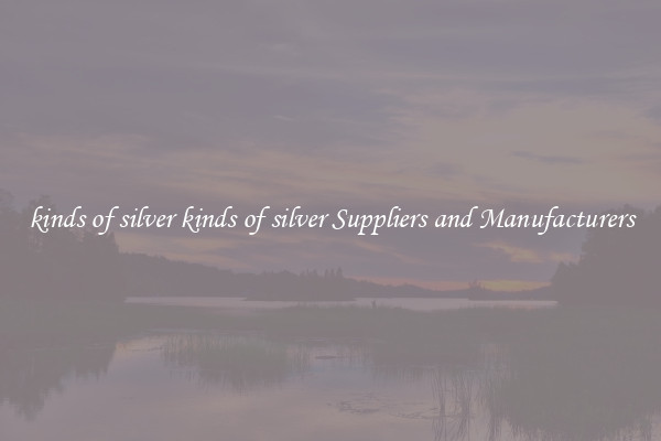 kinds of silver kinds of silver Suppliers and Manufacturers